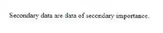 Secondary data are data of secondary importance.