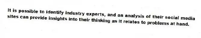 It is possible to identify industry experts, and an analysis of their social media sites can provide insights into their thinking as it relates to problems at hand.
