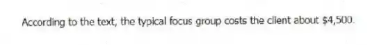According to the text, the typical focus group costs the client about $4,500.