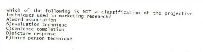 Which of the following is NOT a classification of the projective techniques used in marketing research?
A)word association
B)evaluation technique
C)sentence completion
D)picture response
E)third person technique