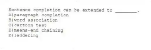 Sentence completion can be extended to ________.
A)paragraph completion
B)word association
C)cartoon test
D)means-end chaining
E)laddering