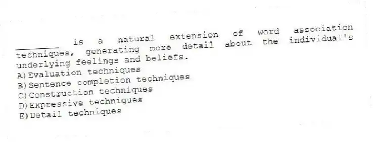 ________ is a natural extension of word association techniques, generating more detail about the individual's underlying feelings and beliefs.
A)Evaluation techniques
B)Sentence completion techniques
C)Construction techniques
D)Expressive techniques
E)Detail techniques
