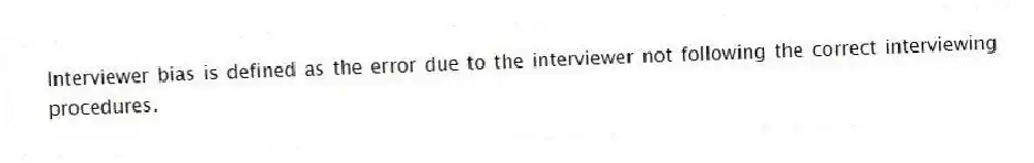 Interviewer bias is defined as the error due to the interviewer not following the correct interviewing procedures.