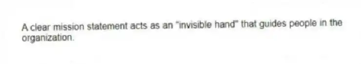 A clear mission statement acts as an "invisible hand" that guides people in the organization.