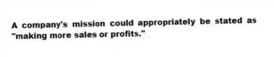 A company's mission could appropriately be stated as "making more sales or profits."