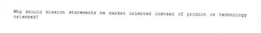 Why should mission statements be market oriented instead of product or technology oriented?