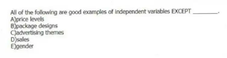 All of the following are good examples of independent variables EXCEPT ________.
A)price levels
B)package designs
C)advertising themes
D)sales
E)gender