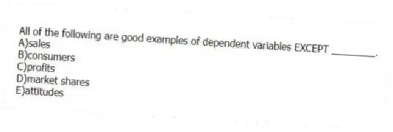 All of the following are good examples of dependent variables EXCEPT ________.
A)sales
B)consumers
C)profits
D)market shares
E)attitudes