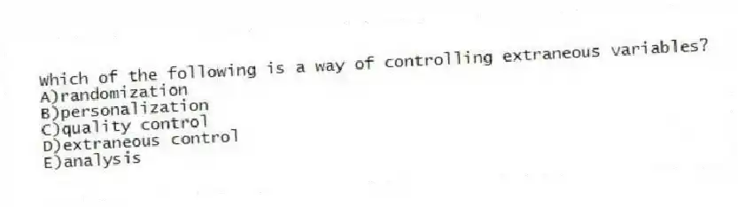 Which of the following is a way of controlling extraneous variables?
A)randomization
B)personalization
C)quality control
D)extraneous control
E)analysis