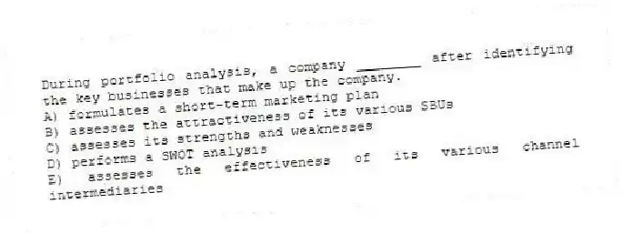 During portfolio analysis, a company ________ after identifying the key businesses that make up the company.
A) formulates a short-term marketing plan
B) assesses the attractiveness of its various SBUs
C) assesses its strengths and weaknesses
D) performs a SWOT analysis
E) assesses the effectiveness of its various channel intermediaries