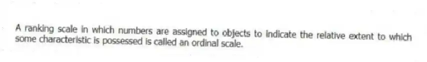 A ranking scale in which numbers are assigned to objects to indicate the relative extent to which some characteristic is possessed is called an ordinal scale.