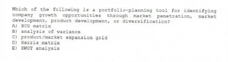 Which of the following is a portfolio-planning tool for identifying company growth opportunities through market penetration, market development, product development, or diversification?
A) BCG matrix
B) analysis of variance
C) product/market expansion grid
D) Harris matrix
E) SWOT analysis