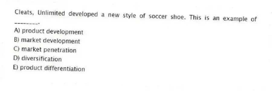 Cleats, Unlimited developed a new style of soccer shoe. This is an example of ________.
A) product development
B) market development
C) market penetration
D) diversification
E) product differentiation