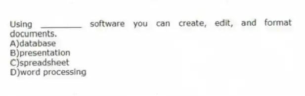 Using ________ software you can create, edit, and format documents.
A)database
B)presentation
C)spreadsheet
D)word processing