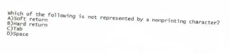 Which of the following is not represented by a nonprinting character?
A)Soft return
B)Hard return
C)Tab
D)Space