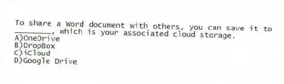 To share a Word document with others, you can save it to ________, which is your associated cloud storage.
A)OneDrive
B)DropBox
C)iCloud
D)Google Drive