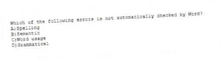Which of the following errors is not automatically checked by Word?
A)Spelling
B)Semantic
C)Word usage
D)Grammatical