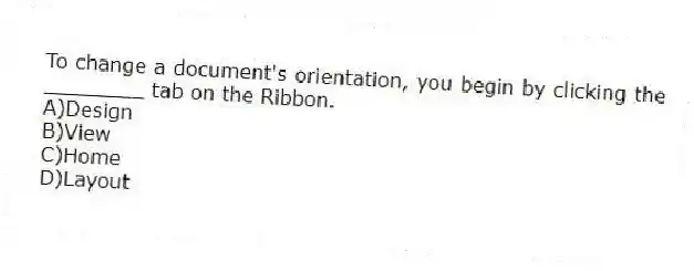 To change a document's orientation, you begin by clicking the ________ tab on the Ribbon.
A)Design
B)View
C)Home
D)Layout