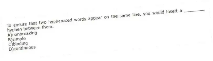 To ensure that two hyphenated words appear on the same line, you would insert a ________ hyphen between them.
A)nonbreaking
B)simple
C)binding
D)continuous