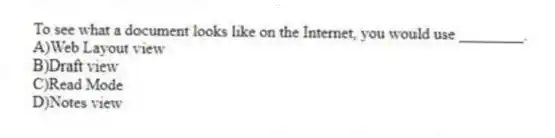 To see what a document looks like on the Internet, you would use ________.
A)Web Layout view
B)Draft view
C)Read Mode
D)Notes view