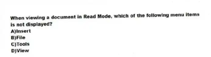 When viewing a document in Read Mode, which of the following menu items is not displayed?
A)Insert
B)File
C)Tools
D)View