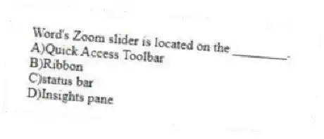 Word's Zoom slider is located on the ________.
A)Quick Access Toolbar
B)Ribbon
C)status bar
D)Insights pane