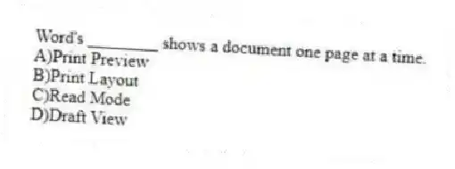 Word's ________ shows a document one page at a time.
A)Print Preview
B)Print Layout
C)Read Mode
D)Draft View