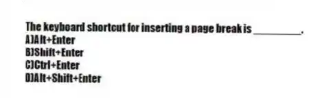 The keyboard shortcut for inserting a page break is ________.
A)Alt+Enter
B)Shift+Enter
C)Ctrl+Enter
D)Alt+Shift+Enter