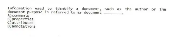Information used to identify a document, such as the author or the document purpose is referred to as document ________,
A)comments
B)properties
C)attributes
D)annotations