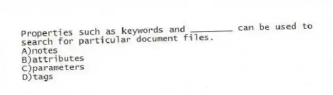 Properties such as keywords and ________ can be used to search for particular document files.
A)notes
B)attributes
C)parameters
D)tags