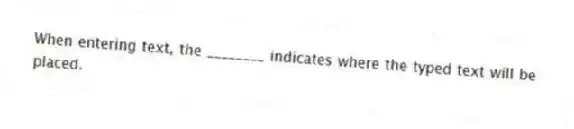 When entering text, the ________ indicates where the typed text will be placed.