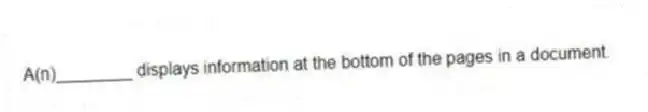 A(n)________ displays information at the bottom of the pages in a document.