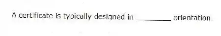 A certificate is typically designed in ________ orientation.