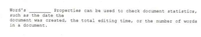Word's ________ Properties can be used to check document statistics, such as the date the
document was created, the total editing time, or the number of words in a document.