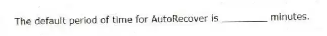 The default period of time for AutoRecover is ________ minutes.