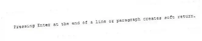 Pressing Enter at the end of a line or paragraph creates soft return.
