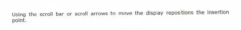 Using the scroll bar or scroll arrows to move the display repositions the insertion point.