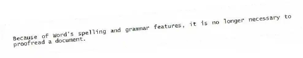 Because of Word's spelling and grammar features, it is no longer necessary to proofread a document.