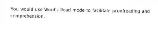 You would use Word's Read mode to facilitate proofreading and comprehension.