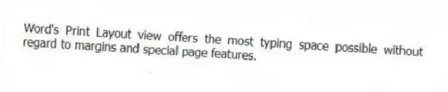 Word's Print Layout view offers the most typing space possible without regard to margins and special page features.