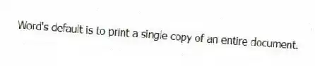 Word's default is to print a single copy of an entire document.