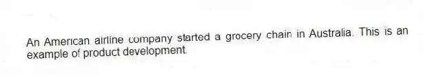 An American airline company started a grocery chain in Australia. This is an example of product development.