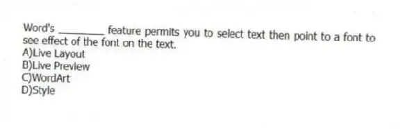 Word's ________ feature permits you to select text then point to a font to see effect of the font on the text.
A)Live Layout
B)Live Preview
C)WordArt
D)Style