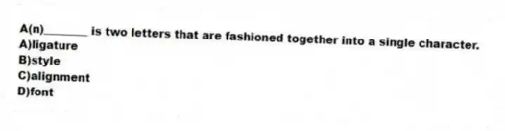 A(n)________ is two letters that are fashioned together into a single character.
A)ligature
B)style
C)alignment
D)font