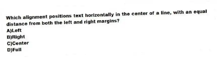 Which alignment positions text horizontally in the center of a line, with an equal distance from both the left and right margins?
A)Left
B)Right
C)Center
D)Full