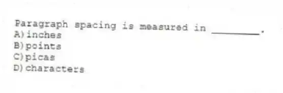 Paragraph spacing is measured in ________.
A)inches
B)points
C)picas
D)characters