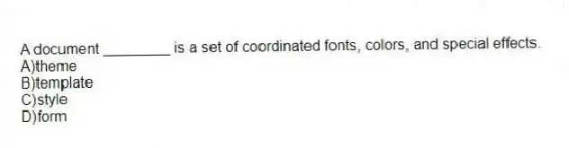 A document ________ is a set of coordinated fonts, colors, and special effects.
A)theme
B)template
C)style
D)form