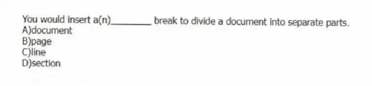 You would insert a(n)________ break to divide a document into separate parts.
A)document
B)page
C)line
D)section