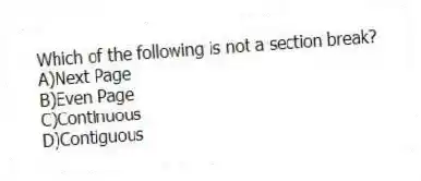 Which of the following is not a section break?
A)Next Page
B)Even Page
C)Continuous
D)Contiguous