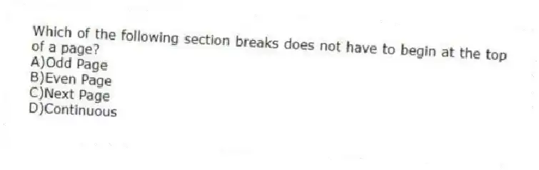 Which of the following section breaks does not have to begin at the top of a page?
A)Odd Page
B)Even Page
C)Next Page
D)Continuous